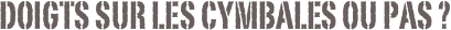 doigts sur les cymbales ou pas ?
