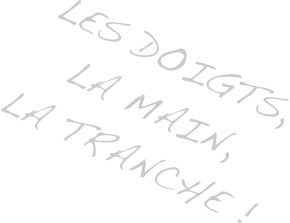 les doigts,  la main,  la tranche !