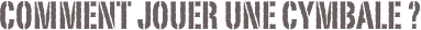  comment jouer une cymbale ?