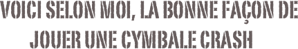 Voici selon moi, la bonne façon de          jouer une cymbale crash