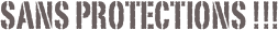  sans protections !!!