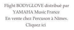   Flight BODYGLOVE distribué par            YAMAHA Music France    En vente chez Percuson à Nîmes.                       Cliquez ici