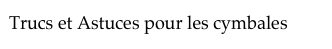 Trucs et Astuces pour les cymbales