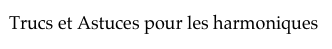 Trucs et Astuces pour les harmoniques  